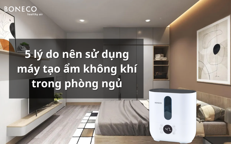 5 lý do nên sử dụng máy tạo ẩm không khí trong phòng ngủ