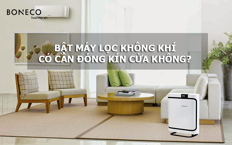 Bật máy lọc không khí có phải đóng kín cửa không?
