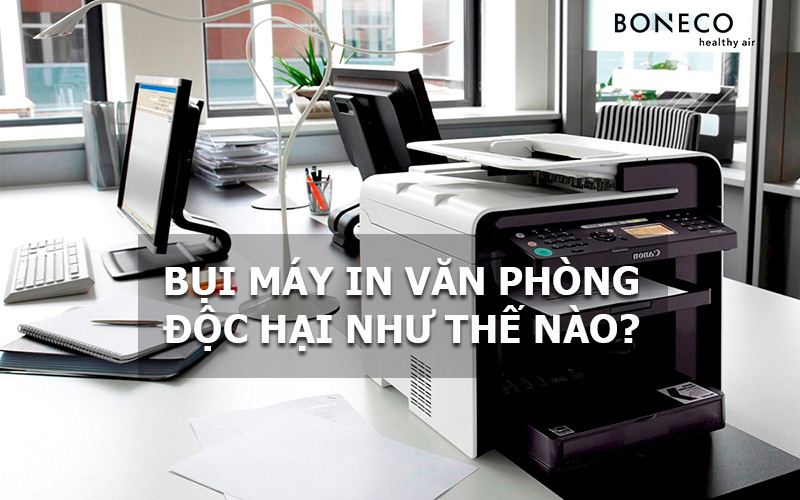 Bụi máy in văn phòng độc hại như thế nào đối với sức khoẻ?