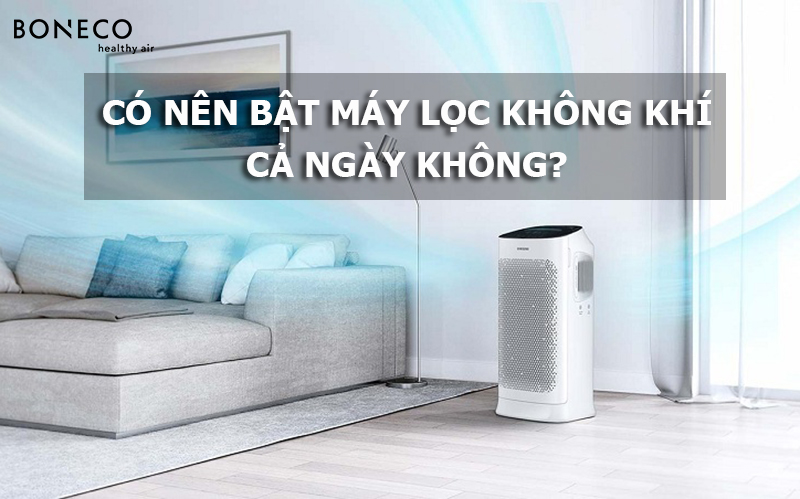 LƯU Ý SỬ DỤNG - Có nên bật máy lọc không khí cả ngày không?