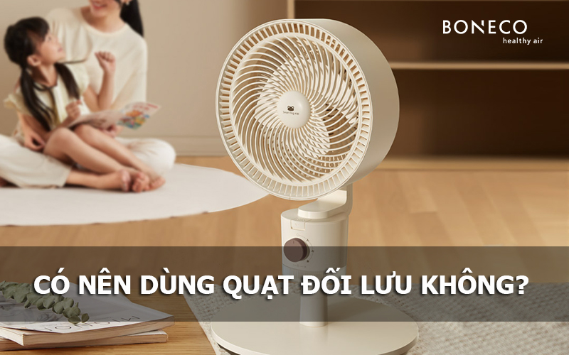 Có nên sử dụng quạt đối lưu trong nhà không?