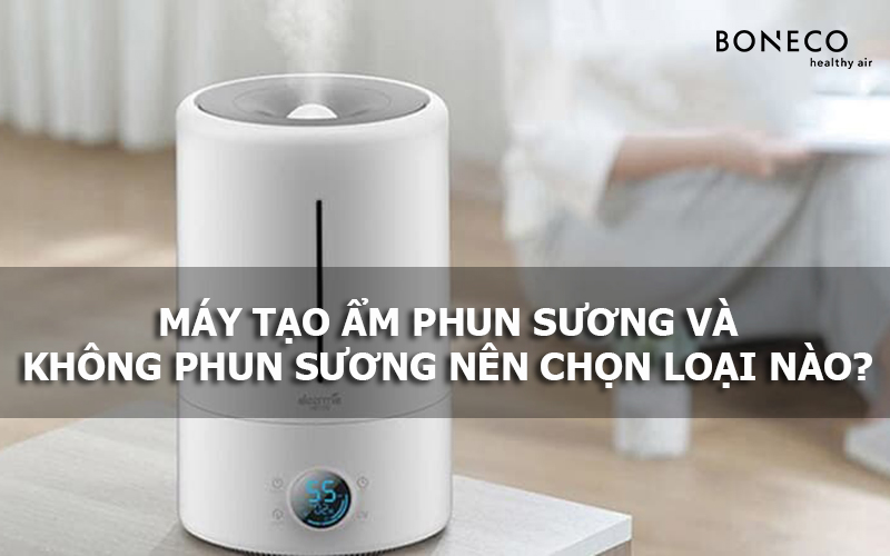 Máy tạo ẩm phun sương và không phun sương nên dùng loại nào?